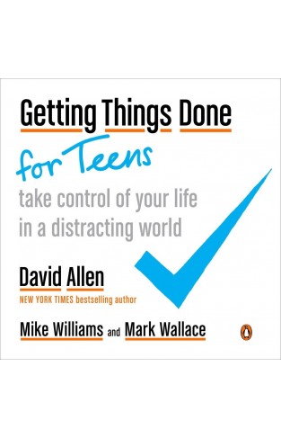 Getting Things Done for Teens Take Control of Your Life in a Distracting World