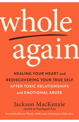 Whole Again: Healing Your Heart and Rediscovering Your True Self After Toxic Relationships and Emotional Abuse