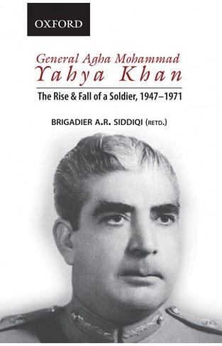 General Agha Mohammad Yahya Khan: The Rise and Fall of a Soldier, 1947-1971
