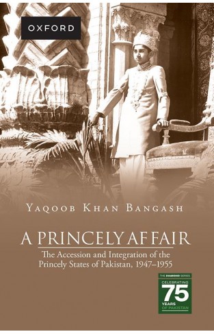 A Princely Affair-The Accession and Integration of the Princely States of Pakistan, 1947-1955 