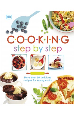 Cooking Step By Step: More than 50 Delicious Recipes for Young Cooks