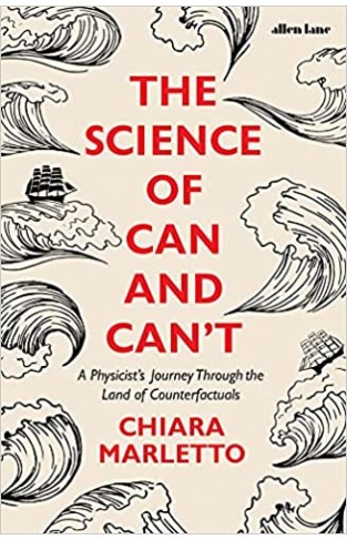 The Science of Can and Can't - A Physicist's Journey Through the Land of Counterfactuals