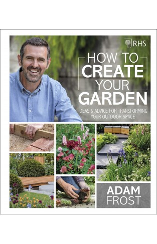 RHS How to Create your Garden: Ideas and Advice for Transforming your Outdoor Space