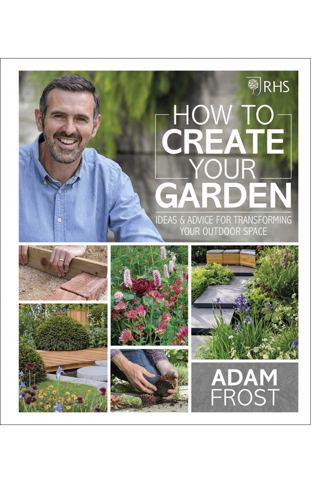 RHS How to Create your Garden: Ideas and Advice for Transforming your Outdoor Space