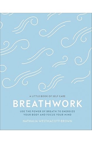  Breathwork : Use The Power Of Breath To Energise Your Body And Focus Your Mind