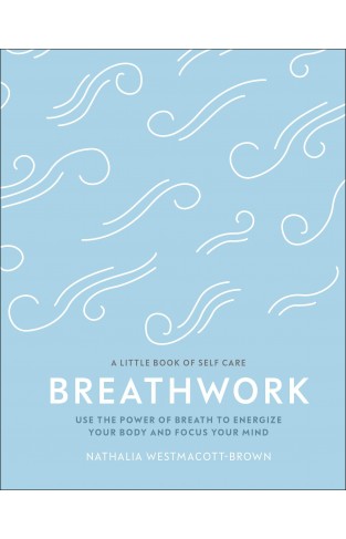  Breathwork : Use The Power Of Breath To Energise Your Body And Focus Your Mind