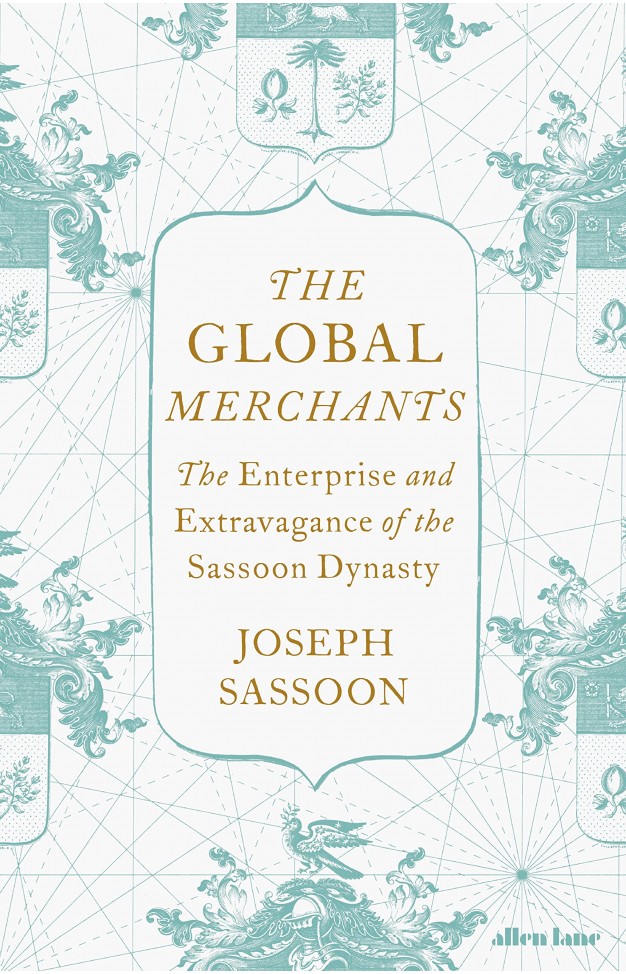 The Global Merchants: The Enterprise and Extravagance of the Sassoon Dynasty