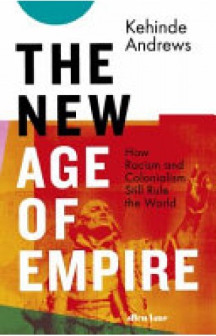 The New Age of Empire: How Racism and Colonialism Still Rule the World
