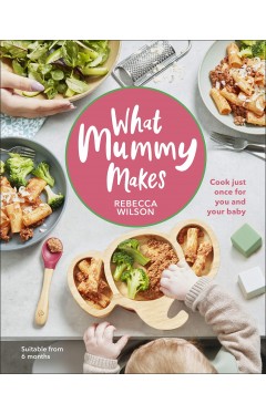 What Mummy Makes - Cook Just Once for You and Your Baby