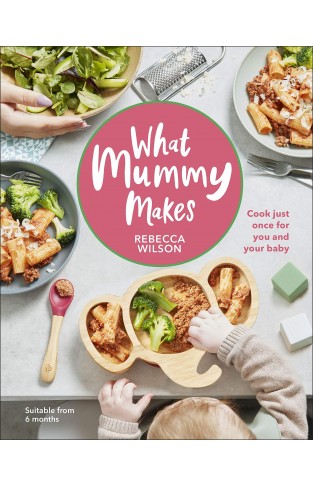 What Mummy Makes - Cook Just Once for You and Your Baby