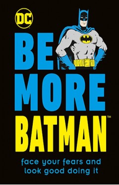 Be More Batman: Face Your Fears and Look Good Doing It