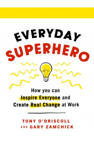 Everyday Superhero: How You Can Inspire Everyone And Create Real Change At Work