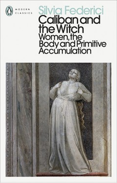 Caliban and the Witch: Women, the Body and Primitive Accumulation