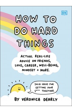 How to Do Hard Things: Actual Real Life Advice on Friends, Love, Career, Wellbeing, Mindset, and More.
