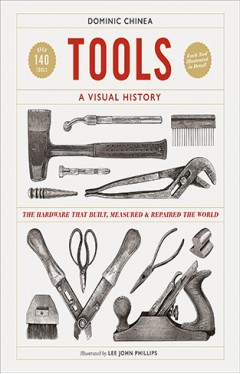 Tools A Visual History: The Hardware that Built, Measured and Repaired the World