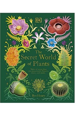 The Secret World of Plants - Tales of More Than 100 Remarkable Flowers, Trees, and Seeds