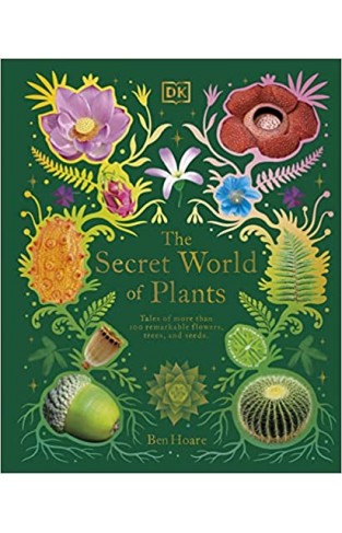 The Secret World of Plants - Tales of More Than 100 Remarkable Flowers, Trees, and Seeds
