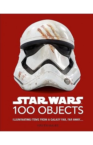 Star Wars 100 Objects: Illuminating Items From a Galaxy Far, Far Away….