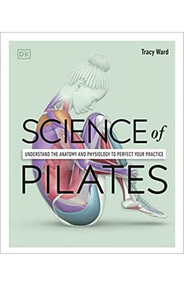 Science of Pilates - Understand the Anatomy and Physiology to Transform Your Body