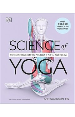 Science of Yoga - Understand the Anatomy and Physiology to Perfect Your Practice