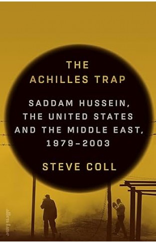 The Achilles Trap: Saddam Hussein, the United States and the Middle East, 1979-2003 