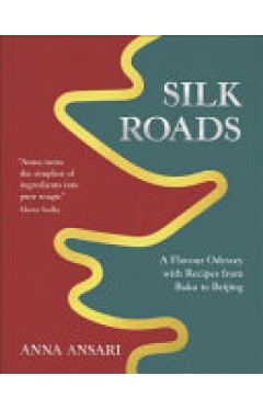 Silk Roads: A Flavour Odyssey with Recipes from Baku to Beijing