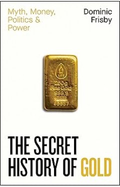 The Secret History of Gold: Myth, Money, Politics and Power