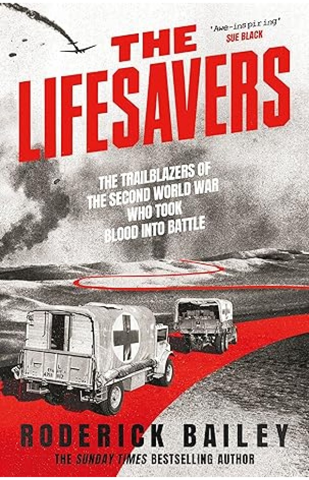 The Lifesavers: The Trailblazers of the Second World War Who Took Blood into Battle