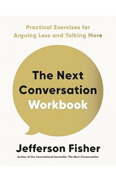 The Next Conversation Workbook: Practical Exercises for Arguing Less and Talking More