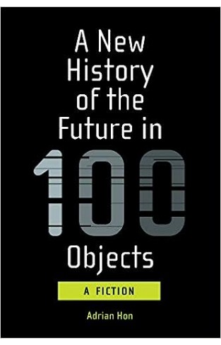 A New History of the Future in 100 Objects - A Fiction