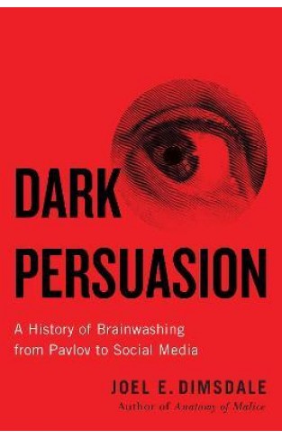 Dark Persuasion - A History of Brainwashing from Pavlov to Social Media