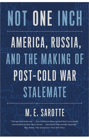 Not One Inch - America, Russia, and the Making of Post-Cold War Stalemate