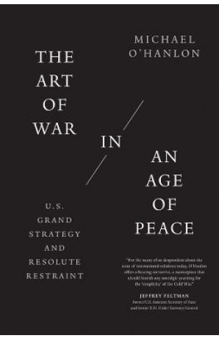 The Art of War in an Age of Peace: U.S. Grand Strategy and Resolute Restraint