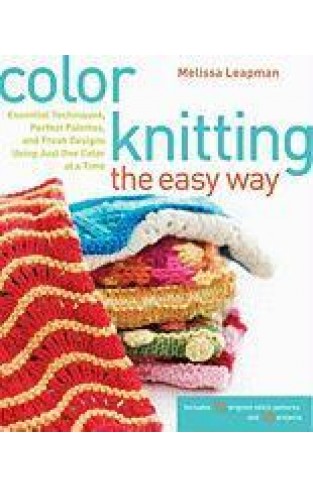 Color Knitting the Easy Way : Essential Techniques, Perfect Palettes, and Fresh Designs Using Just One Color at a Time
