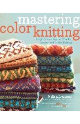 Mastering Color Knitting - Simple Instructions for Stranded, Intarsia, and Double Knitting