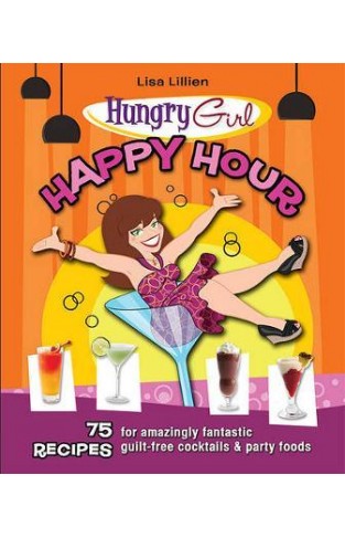 Hungry Girl Happy Hour - 75 Recipes for Amazingly Fantastic Guilt-Free Cocktails and Party Foods