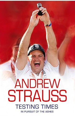 Andrew Strauss: Testing Times - In Pursuit Of The Ashes