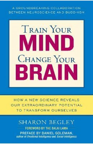 Train Your Mind, Change Your Brain - How a New Science Reveals Our Extraordinary Potential to Transform Ourselves