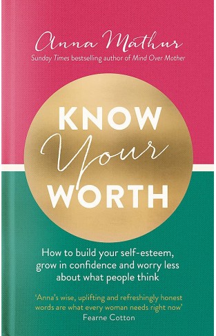 Know Your Worth: How to build your self-esteem, grow in confidence and worry less about what people think