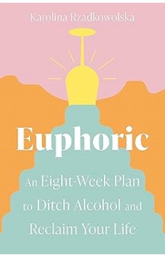 Euphoric: An Eight-Week Plan to Ditch Alcohol and Reclaim Your Life