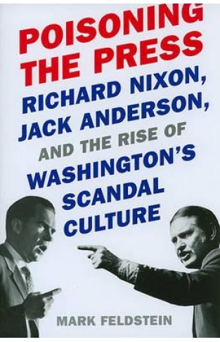 Poisoning the Press - Richard Nixon, Jack Anderson, and the Rise of Washington's Scandal Culture