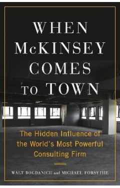 When McKinsey Comes to Town - The Hidden Influence of the World's Most Powerful Consulting Firm