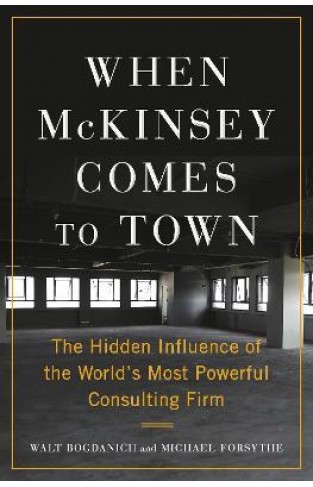 When McKinsey Comes to Town - The Hidden Influence of the World's Most Powerful Consulting Firm