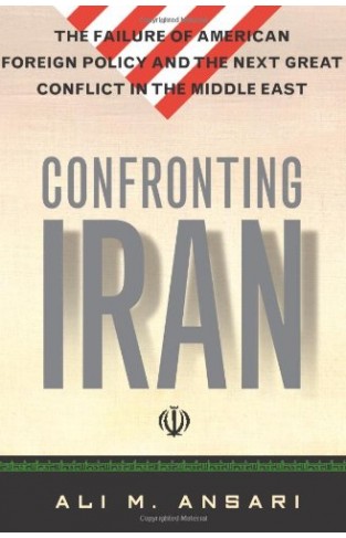 Confronting Iran - The Failure of American Foreign Policy and the Next Great Crisis in the Middle East