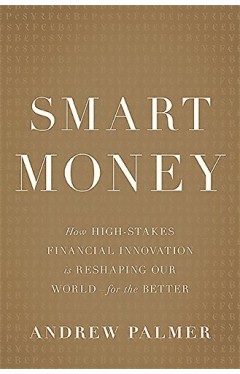 Smart Money: How High-Stakes Financial Innovation Is Reshaping Our World-For the Better - Hardcover