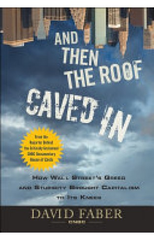 And Then the Roof Caved In - How Wall Street's Greed and Stupidity Brought Capitalism to Its Knees