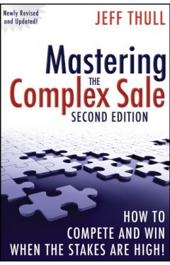 Mastering the Complex Sale: How to Compete and Win When the Stakes are High!