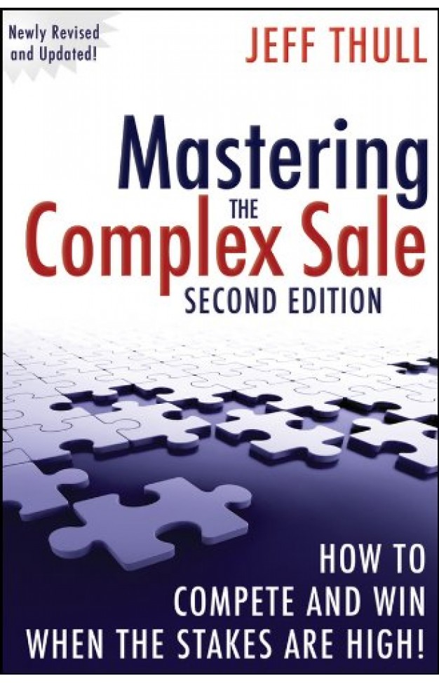 Mastering the Complex Sale: How to Compete and Win When the Stakes are High!