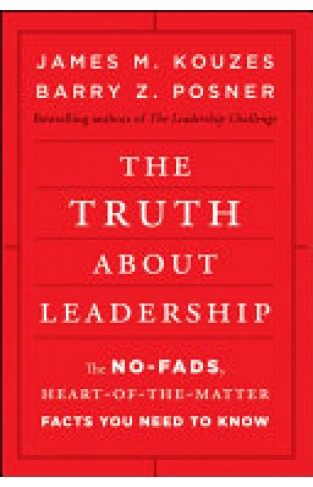 The Truth about Leadership - The No-fads, Heart-of-the-Matter Facts You Need to Know