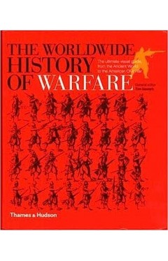 The Worldwide History of Warfare - The Ultimate Visual Guide, from the Ancient World to the American Civil War
